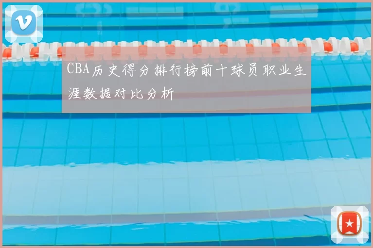 CBA历史得分排行榜前十球员职业生涯数据对比分析