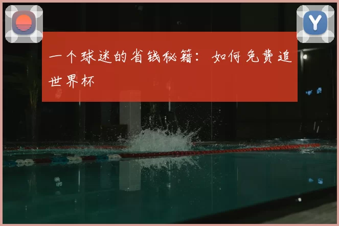 一个球迷的省钱秘籍:如何免费追世界杯