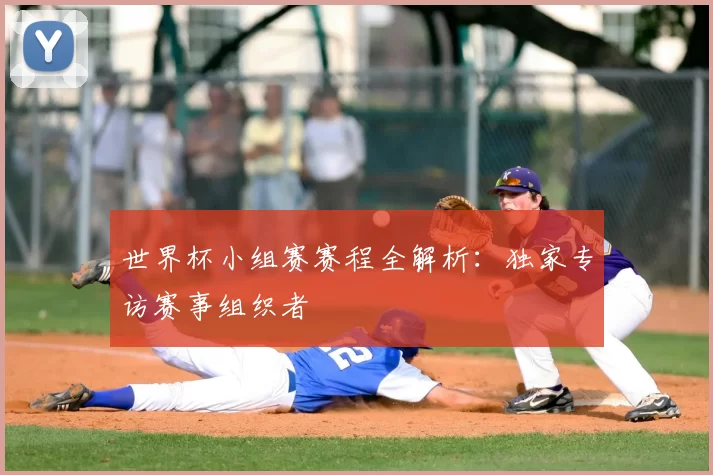 世界杯小组赛赛程全解析:独家专访赛事组织者