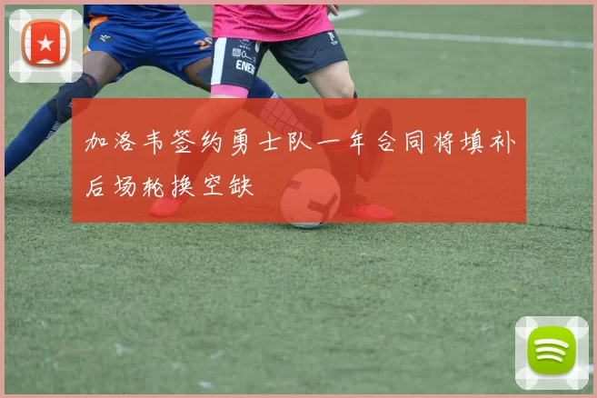 加洛韦签约勇士队一年合同将填补后场轮换空缺