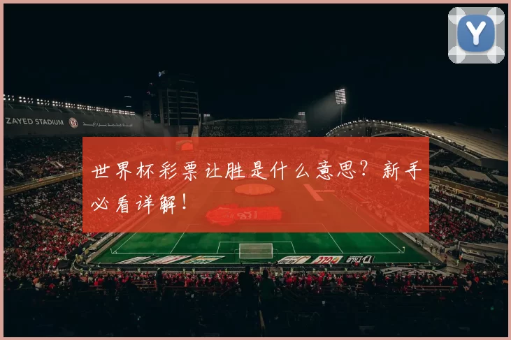 世界杯彩票让胜是什么意思？新手必看详解！