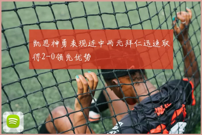 凯恩神勇表现连中两元拜仁迅速取得2-0领先优势