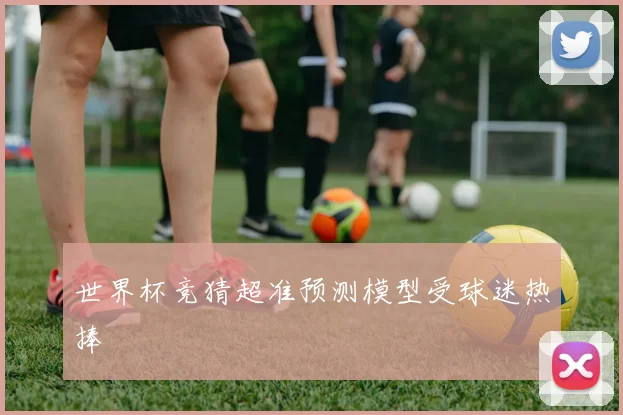 世界杯竞猜超准预测模型受球迷热捧