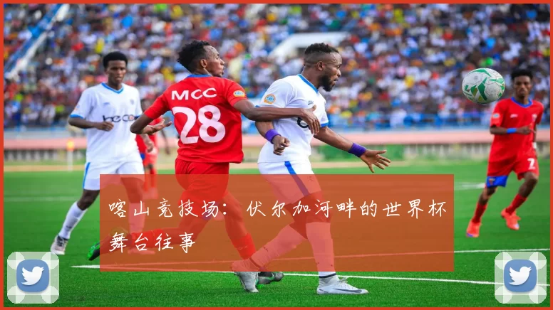 喀山竞技场：伏尔加河畔的世界杯舞台往事