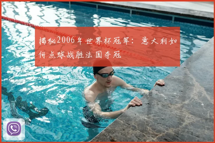 揭秘2006年世界杯冠军:意大利如何点球战胜法国夺冠