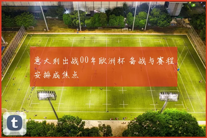 意大利出战00年欧洲杯 备战与赛程安排成焦点
