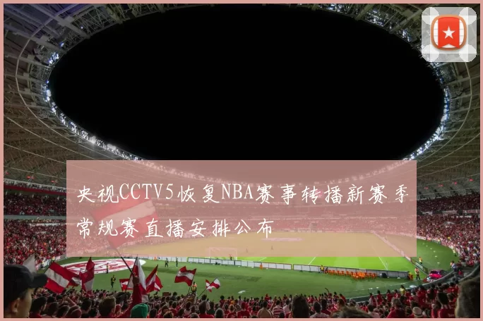 央视CCTV5恢复NBA赛事转播新赛季常规赛直播安排公布