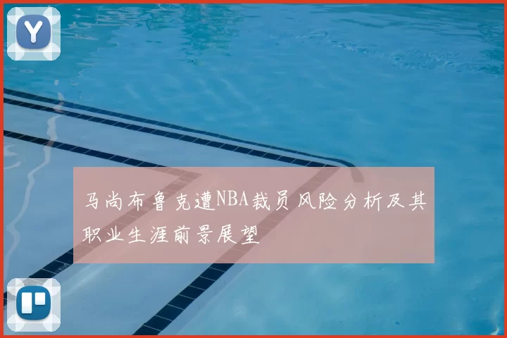 马尚布鲁克遭NBA裁员风险分析及其职业生涯前景展望