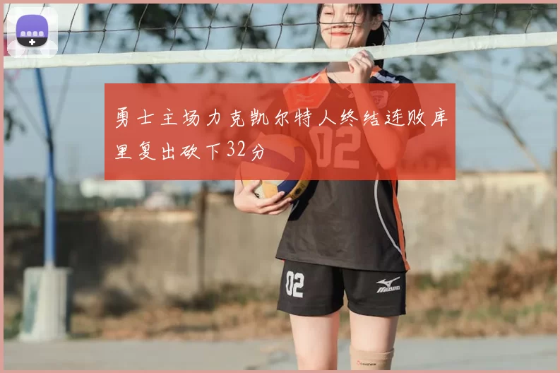 勇士主场力克凯尔特人终结连败库里复出砍下32分