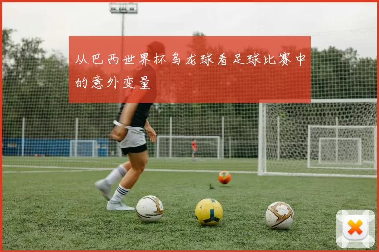 从巴西世界杯乌龙球看足球比赛中的意外变量