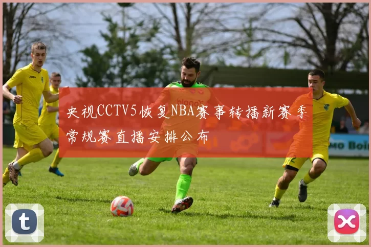 央视CCTV5恢复NBA赛事转播新赛季常规赛直播安排公布