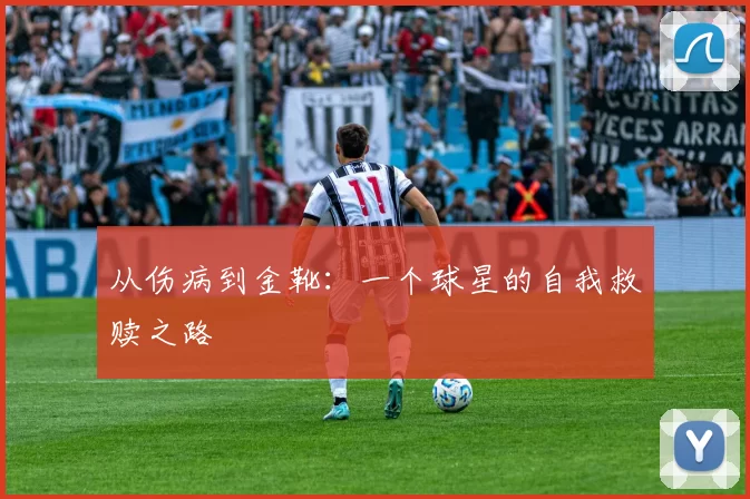 从伤病到金靴:一个球星的自我救赎之路