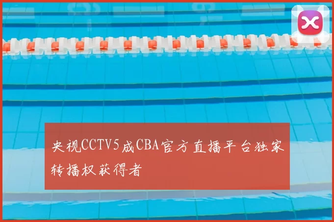 央视CCTV5成CBA官方直播平台独家转播权获得者