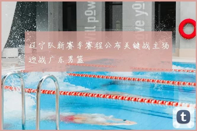 辽宁队新赛季赛程公布关键战主场迎战广东男篮