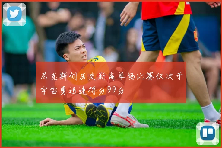 尼克斯创历史新高单场比赛仅次于宇宙勇迅速得分99分