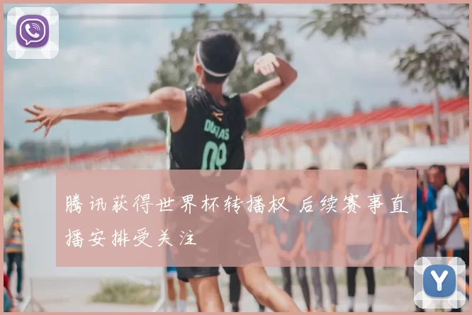 腾讯获得世界杯转播权 后续赛事直播安排受关注