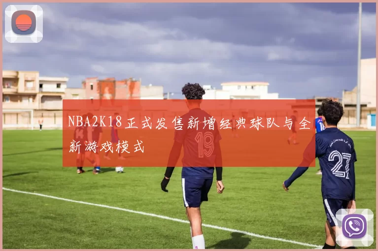 NBA2K18正式发售新增经典球队与全新游戏模式
