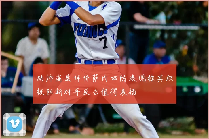纳帅高度评价萨内回防表现称其积极阻断对手反击值得表扬