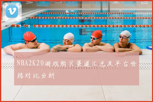 NBA2K20游戏购买渠道汇总及平台价格对比分析