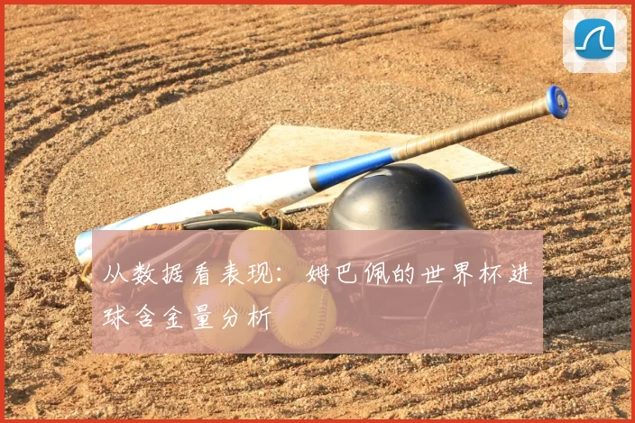 从数据看表现:姆巴佩的世界杯进球含金量分析