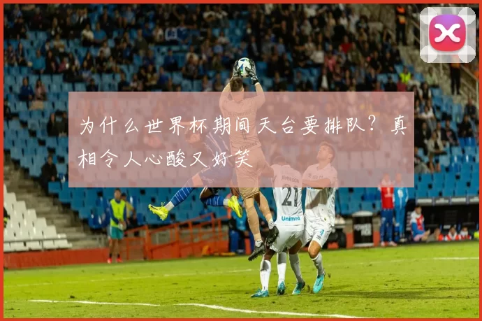 为什么世界杯期间天台要排队?真相令人心酸又好笑
