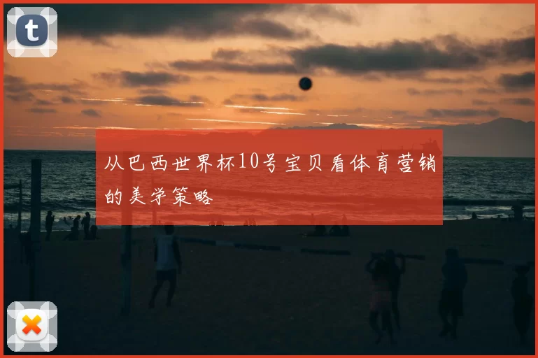 从巴西世界杯10号宝贝看体育营销的美学策略
