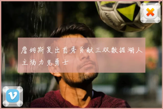 詹姆斯复出首秀贡献三双数据湖人主场力克勇士